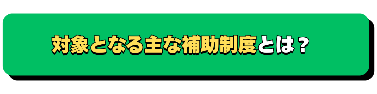 対象となる主な補助制度とは？